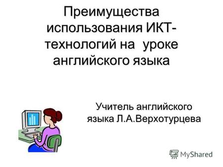 Преимущества использования ИКТ- технологий на уроке английского языка Учитель английского языка Л.А.Верхотурцева.