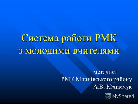 Система роботи РМК з молодими вчителями методист РМК Млинівського району А.В. Юхимчук.