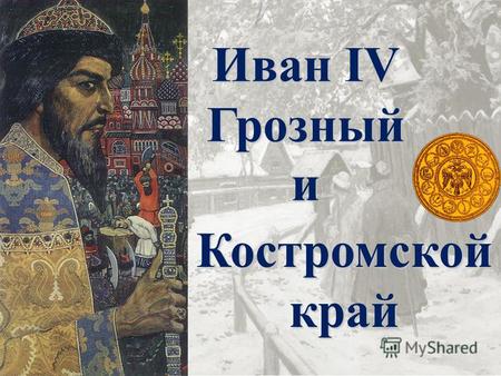 Костромской край Иван IV Грозный и. Укрепление государственной власти при Иване IV.