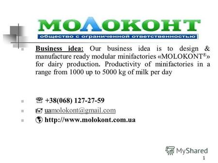 1 Business idea: Our business idea is to design & manufacture ready modular minifactories «MOLOKONT ® » for dairy production. Productivity of minifactories.