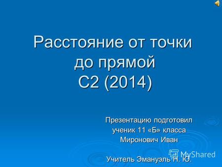 Расстояние от точки до прямой С 2 (2014) Презентацию подготовил ученик 11 «Б» класса Миронович Иван Учитель Эмануэль Н. Ю.