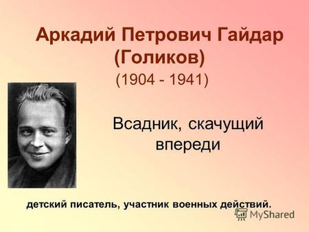 Аркадий Петрович Гайдар (Голиков) (1904 - 1941) детский писатель, участник военных действий. Всадник, скачущий впереди.
