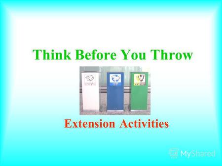 Think Before You Throw Extension Activities Main Menu Activity One: Tips on Environmental Protection Activity Two: More about As…as possible More about.