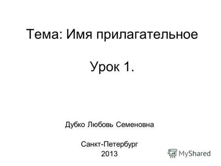Тема: Имя прилагательное Урок 1. Дубко Любовь Семеновна Санкт-Петербург 2013.