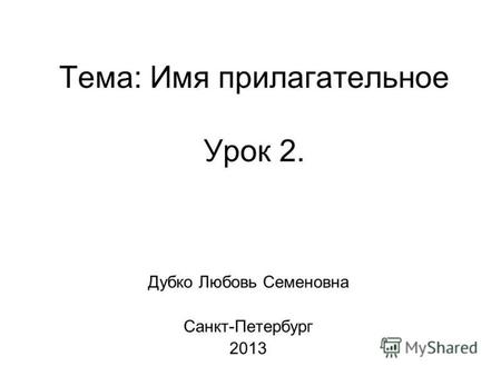 Тема: Имя прилагательное Урок 2. Дубко Любовь Семеновна Санкт-Петербург 2013.