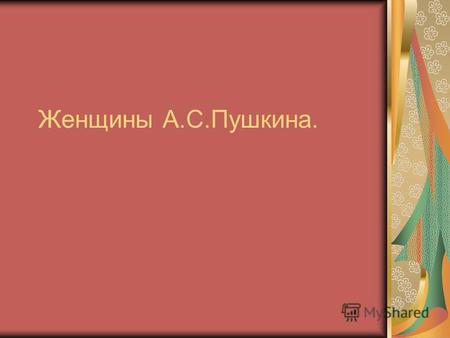 Женщины А.С.Пушкина.. А. С. Пушкин родился в день праздника Вознесения Господня (26 мая по старому стилю). Родителями он не был любим, нежность матери.
