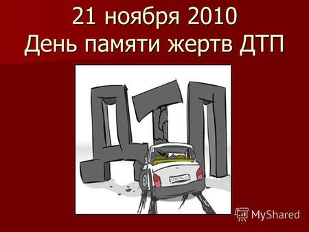 21 ноября 2010 День памяти жертв ДТП. Статистика аварийности в Российской Федерации 2010 год Январь-октябрь- 46 миллионов правонарушений на дорогах 2010.