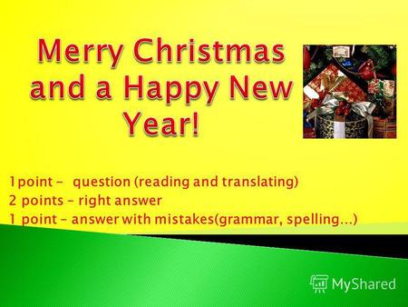 1point - question (reading and translating) 2 points – right answer 1 point – answer with mistakes(grammar, spelling…)