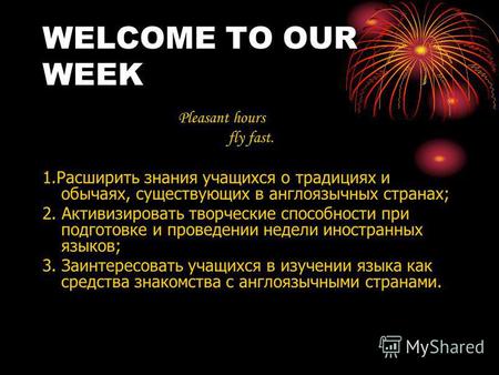 WELCOME TO OUR WEEK Pleasant hours fly fast. 1.Расширить знания учащихся о традициях и обычаях, существующих в англоязычных странах; 2. Активизировать.