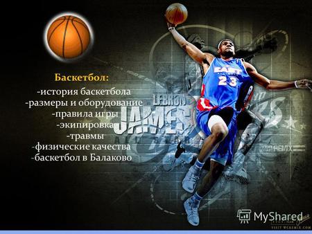 Баскетбол: -история баскетбола -размеры и оборудование -правила игры -экипировка -травмы - физические качества - баскетбол в Балаково.