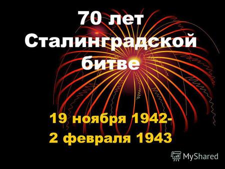 70 лет Сталинградской битве 19 ноября 1942- 2 февраля 1943.