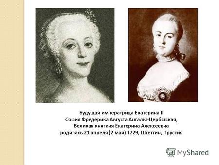 Будущая императрица Екатерина II София Фредерика Августа Ангальт-Цербстская, Великая княгиня Екатерина Алексеевна родилась 21 апреля (2 мая) 1729, Штеттин,