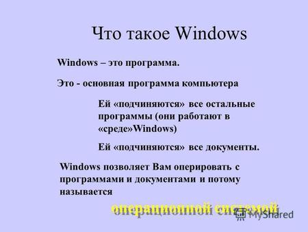 Что такое Windows Windows – это программа. Это - основная программа компьютера Ей «подчиняются» все остальные программы (они работают в «среде»Windows)
