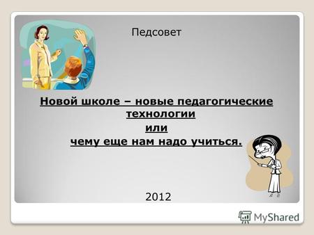 Педсовет Новой школе – новые педагогические технологии или чему еще нам надо учиться. 2012.