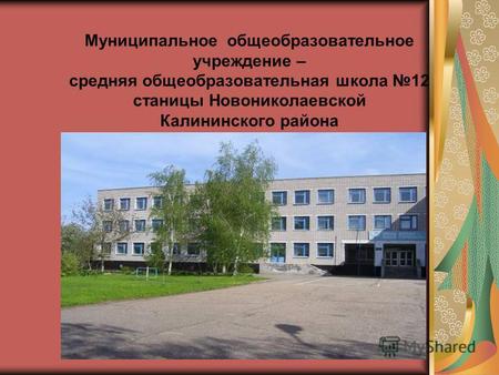 Муниципальное общеобразовательное учреждение – средняя общеобразовательная школа 12 станицы Новониколаевской Калининского района.