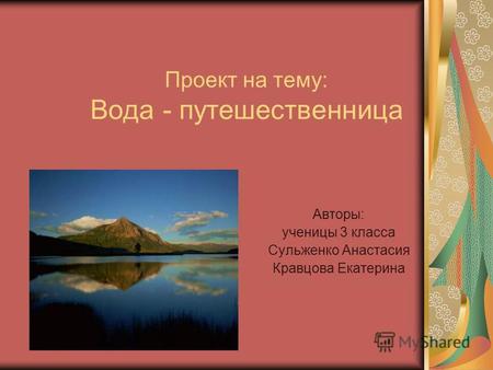 Проект на тему: Вода - путешественница Авторы: ученицы 3 класса Сульженко Анастасия Кравцова Екатерина.