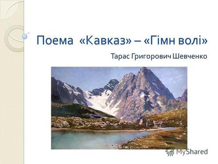 Поема «Кавказ» – «Гімн волі» Тарас Григорович Шевченко.