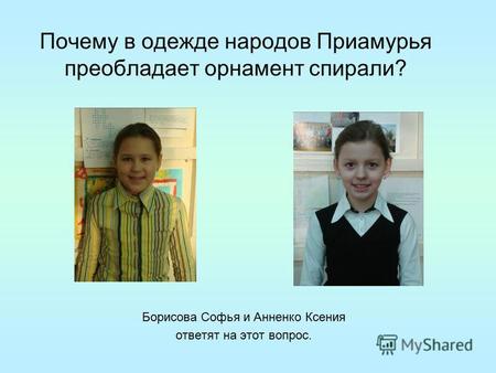 Почему в одежде народов Приамурья преобладает орнамент спирали? Борисова Софья и Анненко Ксения ответят на этот вопрос.