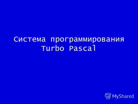 Система программирования Turbo Pascal. Языки программирования - позволяют кодировать алгоритмы в привычном для человека виде (в виде предложений). Написанный.