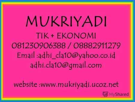 MUKRIYADI TIK + EKONOMI 081230906388 / 08882911279 Email :adhi cla10@yahoo.co.id adhi.cla10@gmail.com website :www.mukriyadi.ucoz.net.
