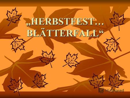 HERBSTFEST… BLÄTTERFALL. ES IST HERBST! Es ist Herbst! Bunte Blätter fliegen. Bunte Blätter, rot und gelb, auf die Erde liegen. Falle, falle, gelbes Blatt,