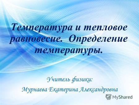 Учитель физики: Мурнаева Екатерина Александровна Температура и тепловое равновесие. Определение температуры.