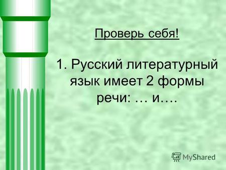 Проверь себя! 1. Русский литературный язык имеет 2 формы речи: … и….