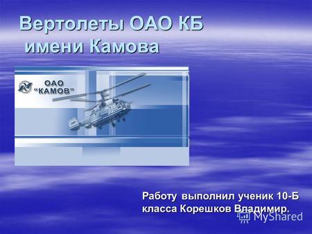 Вертолеты ОАО КБ имени Камова Работу выполнил ученик 10-Б класса Корешков Владимир.