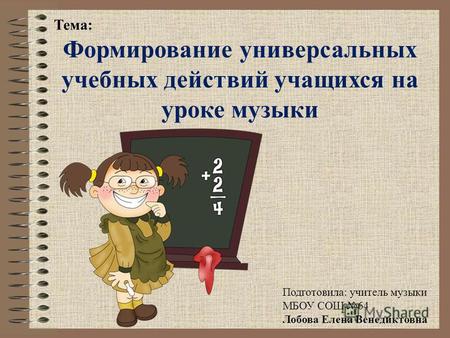 Тема: Формирование универсальных учебных действий учащихся на уроке музыки Подготовила: учитель музыки МБОУ СОШ 64 Лобова Елена Венедиктовна.