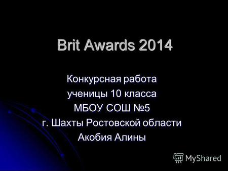 Brit Awards 2014 Конкурсная работа ученицы 10 класса МБОУ СОШ 5 г. Шахты Ростовской области Акобия Алины.