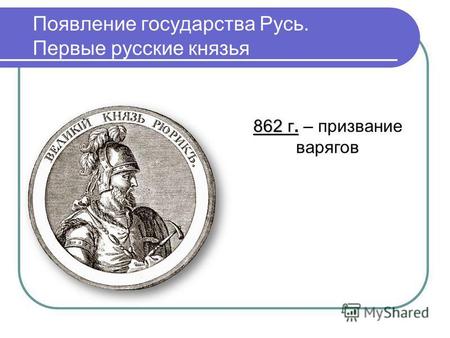 Появление государства Русь. Первые русские князья 862 г. 862 г. – призвание варягов.