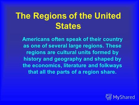The Regions of the United States Americans often speak of their country as one of several large regions. These regions are cultural units formed by history.