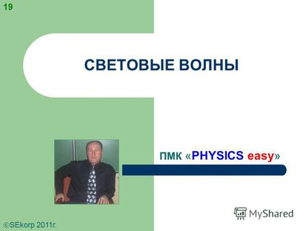 СВЕТОВЫЕ ВОЛНЫ ПМК «PHYSICS easy» SEkorp 2011 г. 19.