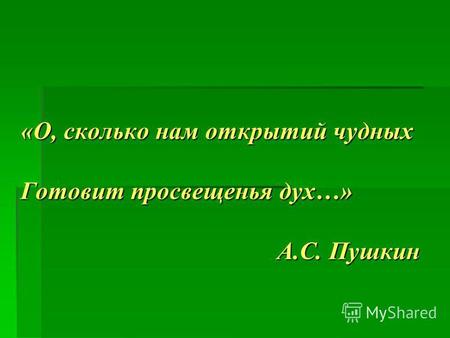 «О, сколько нам открытий чудных Готовит просвещенья дух…» А.С. Пушкин.