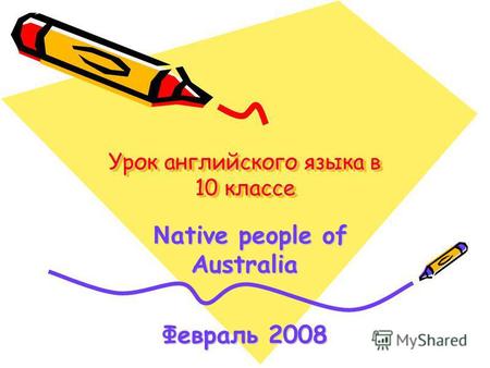 Урок английского языка в 10 классе N ative people of Australia N ative people of Australia Февраль 2008.