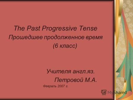 The Past Progressive Tense Прошедшее продолженное время (6 класс) Учителя англ.яз. Петровой М.А. Февраль 2007 г.