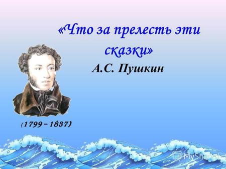 «Что за прелесть эти сказки» А.С. Пушкин ( 1799 – 1837)