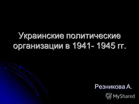 Украинские политические организации в 1941- 1945 гг. Резникова А.