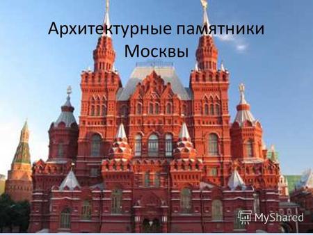 Архитектурные памятники Москвы. Красивейшими местами Москвы, несомненно, являются ее архитектурные памятники. Здесь каждый камешек имеет метку исторических.