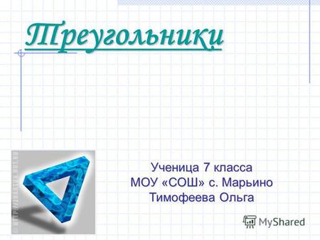 Треугольники Ученица 7 класса МОУ «СОШ» с. Марьино Тимофеева Ольга.