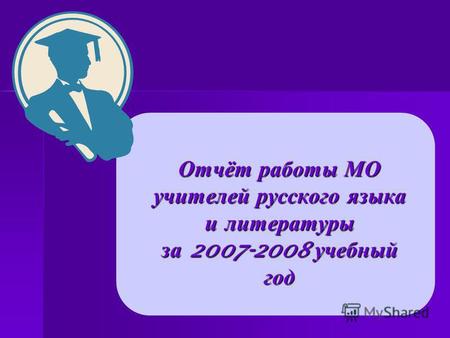 Отчёт работы МО учителей русского языка и литературы за 2007-2008 учебный год.