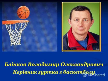 Блінков Володимир Олександрович Керівник гуртка з баскетболу.