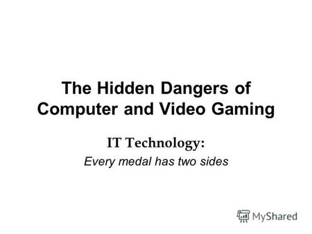 The Hidden Dangers of Computer and Video Gaming IT Technology : Every medal has two sides.