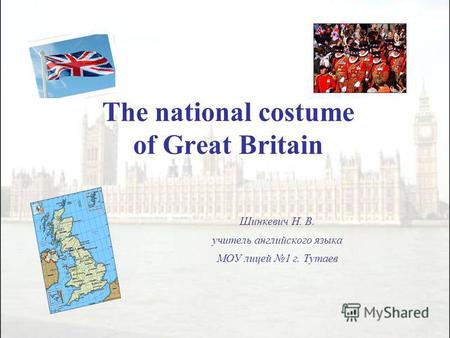 The national costume of Great Britain Шинкевич Н. В. учитель английского языка МОУ лицей 1 г. Тутаев.