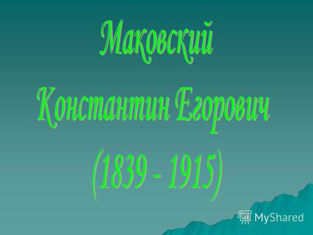 К.Е. Маковский – мастер бытовой живописи, портретист. Особая черта многих работ художника – «парадная композиция», когда на полотне изображается какое-либо.
