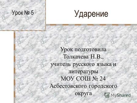 Ударение Урок 5 Урок подготовила Толкачева Н.В., учитель русского языка и литературы МОУ СОШ 24 Асбестовского городского округа.