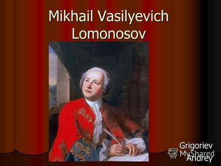 Mikhail Vasilyevich Lomonosov Grigoriev Andrey Andrey.