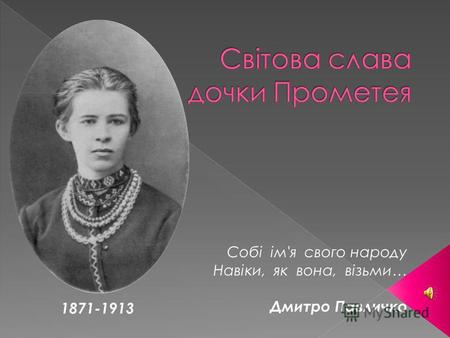1871-1913 Собі ім'я свого народу Навіки, як вона, візьми… Дмитро Павличко.