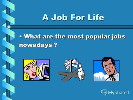 A Job For Life What are the most popular jobsWhat are the most popular jobs nowadays ?