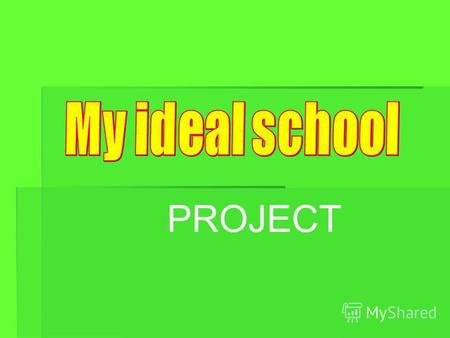 PROJECT My ideal school is near the city center. Its a day school for boys and girls.